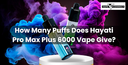 How Many Puffs Does Hayati Pro Max Plus 6000 Vape Give?