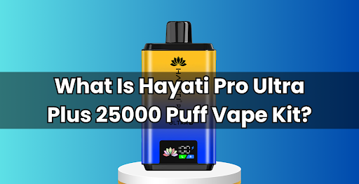 What Is Hayati Pro Ultra Plus 25000 Puff Vape Kit?